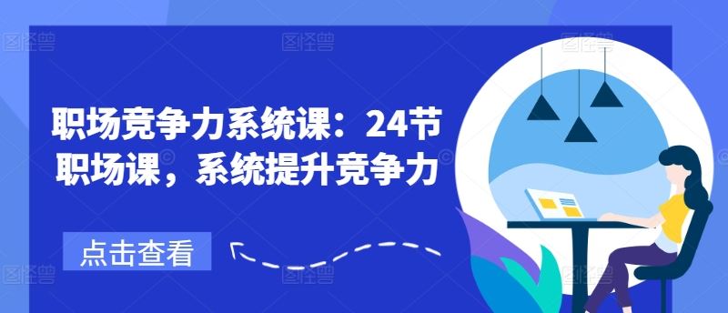 职场竞争力系统课：24节职场课，系统提升竞争力-占领资源网