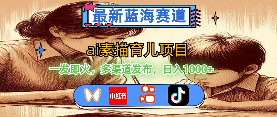 （11618期）最新蓝海赛道，ai素描育儿项目，一发即火，多渠道发布，日入1000+-占领资源网