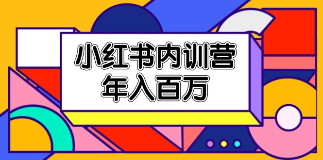 （11621期）小红书内训营，底层逻辑/定位赛道/账号包装/内容策划/爆款创作/年入百万-占领资源网