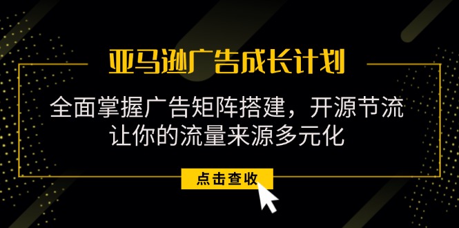 （11619期）亚马逊-广告成长计划，掌握广告矩阵搭建/开源节流/流量来源多元化-占领资源网