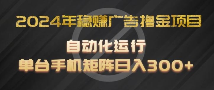 2024年稳赚广告撸金项目，全程自动化运行，单台手机就可以矩阵操作，日入300+【揭秘】-占领资源网