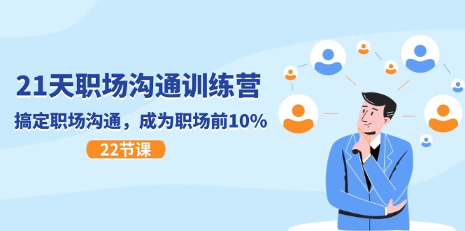 21天职场沟通特训营，搞定职场沟通，成为职场前10%（22节）-占领资源网