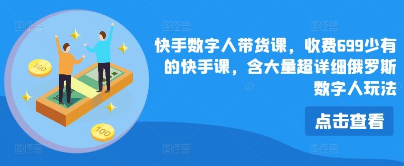 快手数字人带货课，收费699少有的快手课，含大量超详细俄罗斯数字人玩法-占领资源网