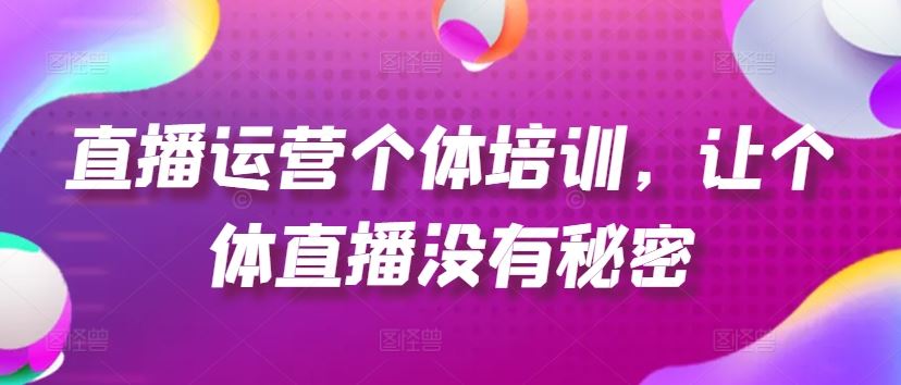 直播运营个体培训，让个体直播没有秘密，起号、货源、单品打爆、投流等玩法-占领资源网