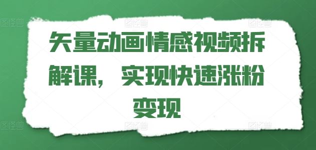 矢量动画情感视频拆解课，实现快速涨粉变现-占领资源网
