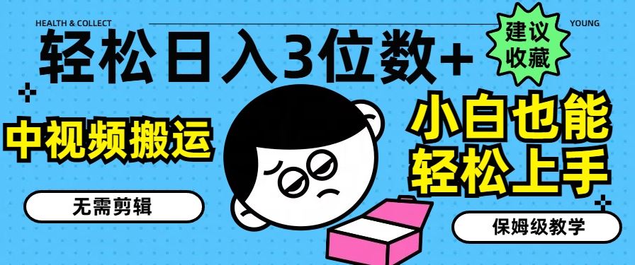 轻松日入3位数+，中视频搬运，无需剪辑，小白也能轻松上手，保姆级教学【揭秘】-占领资源网