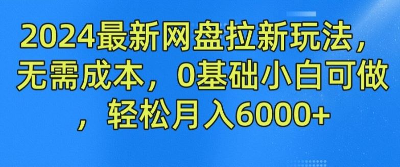 2024最新网盘拉新玩法，无需成本，0基础小白可做，轻松月入6000+【揭秘】-占领资源网