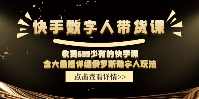 （11640期）快手数字人带货课，收费699少有的快手课，含大量超详细俄罗斯数字人玩法-占领资源网