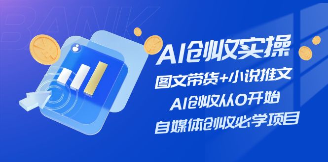 AI创收实操—图文带货+小说推文，AI创收从0开始，自媒体创收必学项目-占领资源网