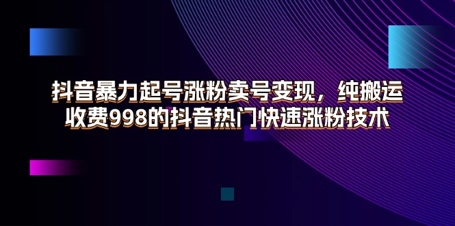 （11656期）抖音暴力起号涨粉卖号变现，纯搬运，收费998的抖音热门快速涨粉技术-占领资源网