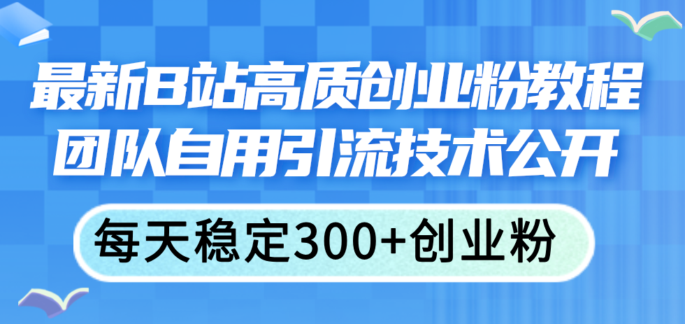 （11661期）最新B站高质创业粉教程，团队自用引流技术公开，每天稳定300+创业粉-占领资源网