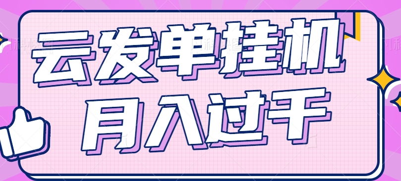 云发单挂机赚钱项目，零成本零门槛，新手躺平也能月入过千！-占领资源网