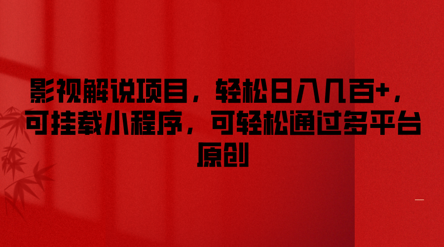 影视解说项目，轻松日入几百+，可挂载小程序，可轻松通过多平台原创-占领资源网