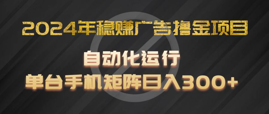 2024年稳赚广告撸金项目，全程自动化运行，单台手机就可以矩阵操作，日入300+-占领资源网