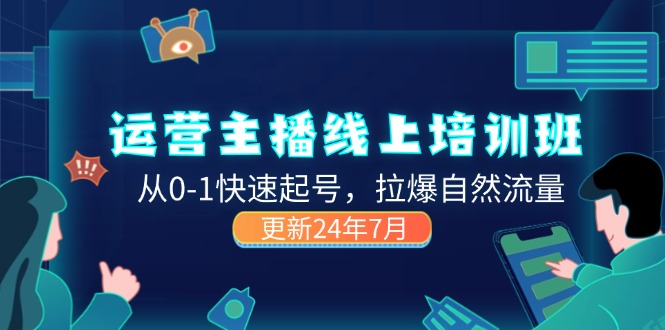 （11672期）2024运营 主播线上培训班，从0-1快速起号，拉爆自然流量 (更新24年7月)-占领资源网