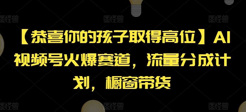 【恭喜你的孩子取得高位】AI视频号火爆赛道，流量分成计划，橱窗带货【揭秘】-占领资源网