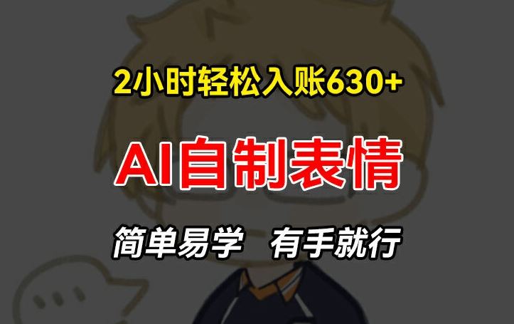 2小时轻松入账630+赚钱项目，手把手教你做AI自制表情，简单易学有手就行【揭秘】-占领资源网
