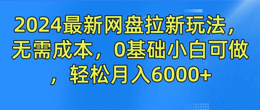 2024最新网盘拉新玩法，无需成本，0基础小白可做，轻松月入6000+-占领资源网