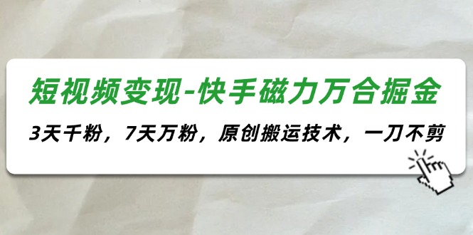 （11691期）短视频变现-快手磁力万合掘金，3天千粉，7天万粉，原创搬运技术，一刀不剪-占领资源网