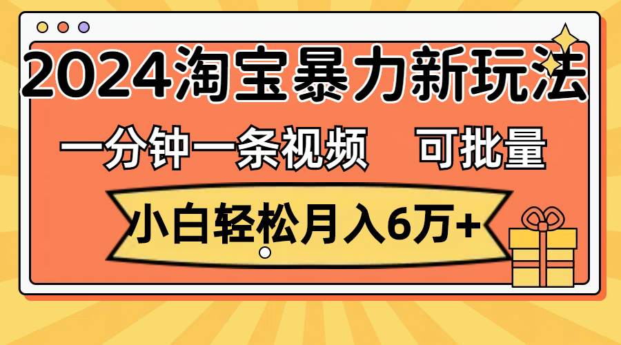 （11699期）一分钟一条视频，小白轻松月入6万+，2024淘宝暴力新玩法，可批量放大收益-占领资源网