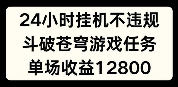 24小时无人挂JI不违规，斗破苍穹游戏任务，单场直播最高收益1280【揭秘】-占领资源网