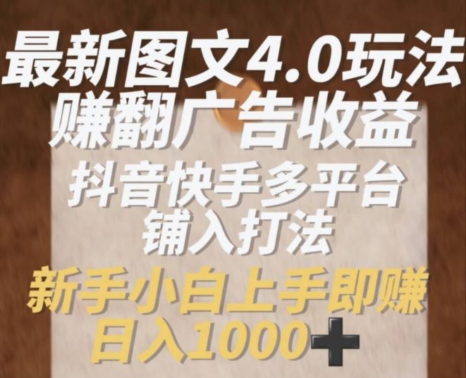 最新图文4.0玩法赚翻广告收益，抖音快手多平台铺入打法，新手小自上手即赚入1k【揭秘】-占领资源网