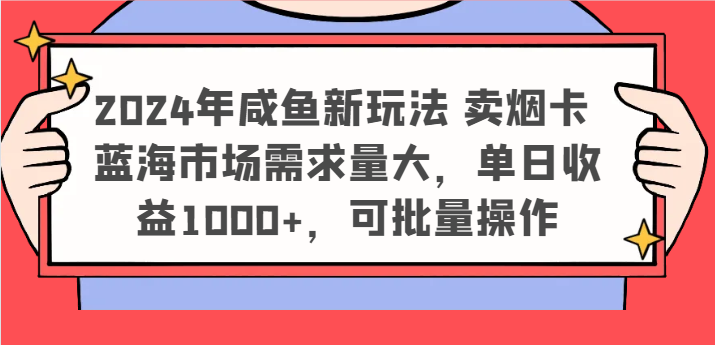 2024年咸鱼新玩法 卖烟卡 蓝海市场需求量大，单日收益1000+，可批量操作-占领资源网
