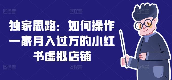 独家思路：如何操作一家月入过万的小红书虚拟店铺-占领资源网