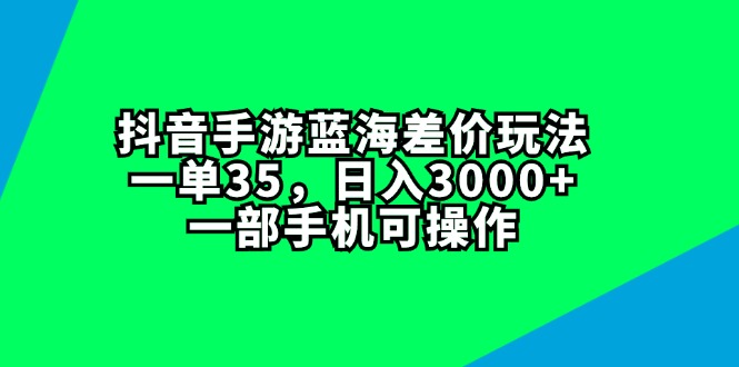 （11714期）抖音手游蓝海差价玩法，一单35，日入3000+，一部手机可操作-占领资源网