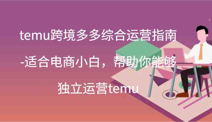 temu跨境多多综合运营指南-适合电商小白，帮助你能够独立运营temu(44节)-占领资源网