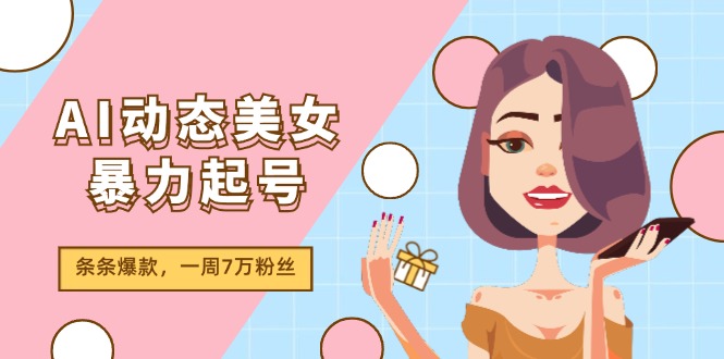 （11705期）AI动态美女暴力起号2.0，新赛道原创作品，条条爆款，一周7万粉丝-占领资源网