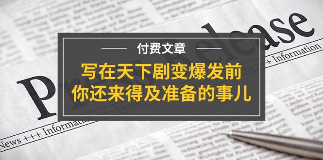 （11702期）某付费文章《写在天下剧变爆发前，你还来得及准备的事儿》-占领资源网