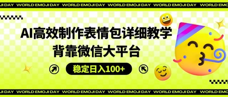 AI高效制作表情包详细教学，背靠微信大平台，稳定日入100+【揭秘】-占领资源网