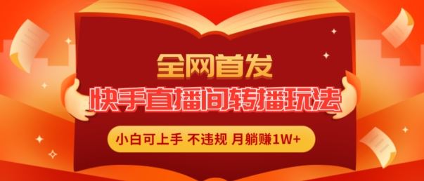 全网首发，快手直播间转播玩法简单躺赚，真正的全无人直播，小白轻松上手月入1W+【揭秘】-占领资源网