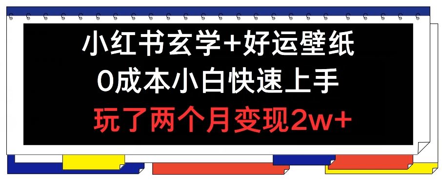 小红书玄学+好运壁纸玩法，0成本小白快速上手，玩了两个月变现2w+ 【揭秘】-占领资源网