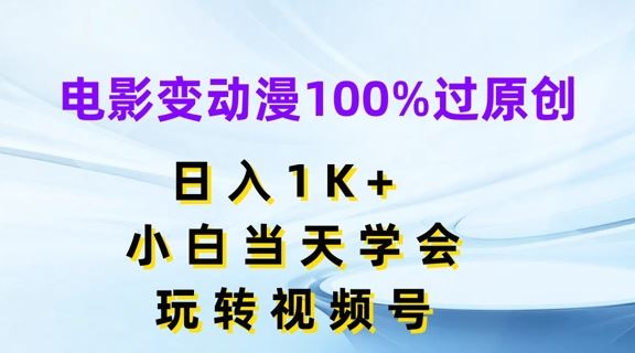 电影变动漫100%过原创，日入1K+，小白当天学会，玩转视频号【揭秘】-占领资源网