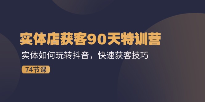 （11719期）实体店获客90天特训营：实体如何玩转抖音，快速获客技巧（74节）-占领资源网