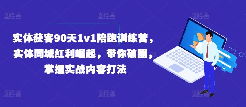 实体获客90天1v1陪跑训练营，实体同城红利崛起，带你破圈，掌握实战内容打法-占领资源网