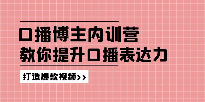 （11728期）口播博主内训营：百万粉丝博主教你提升口播表达力，打造爆款视频-占领资源网