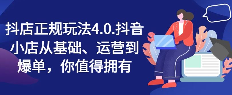 抖店正规玩法4.0，抖音小店从基础、运营到爆单，你值得拥有-占领资源网