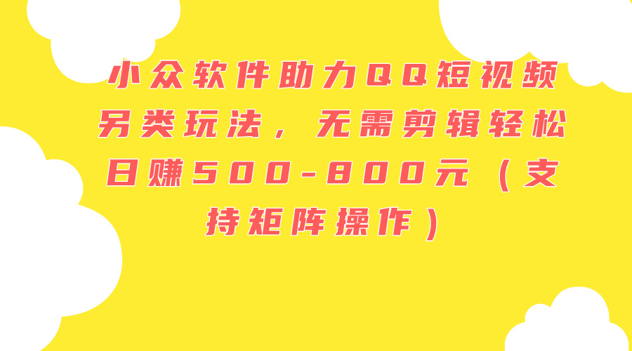 （11736期）小众软件助力QQ短视频另类玩法，无需剪辑轻松日赚500-800元（支持矩阵…-占领资源网