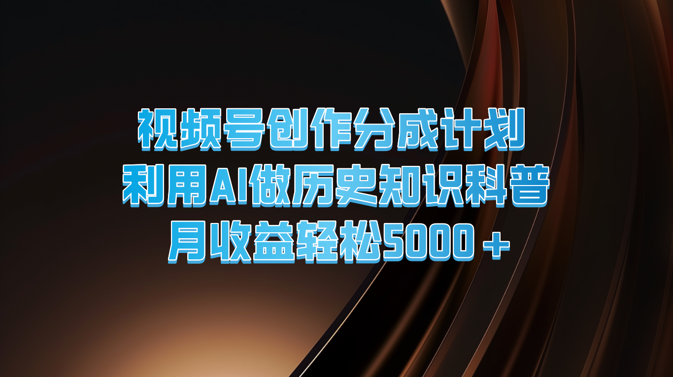 视频号创作分成计划  利用AI做历史知识科普  月收益轻松5000+-占领资源网