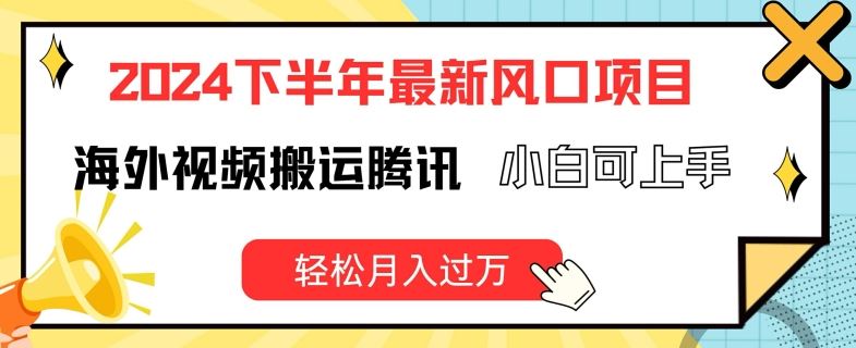 2024下半年最新风口项自，海外视频搬运腾讯，小白可上手，轻松月入过万【揭秘】-占领资源网