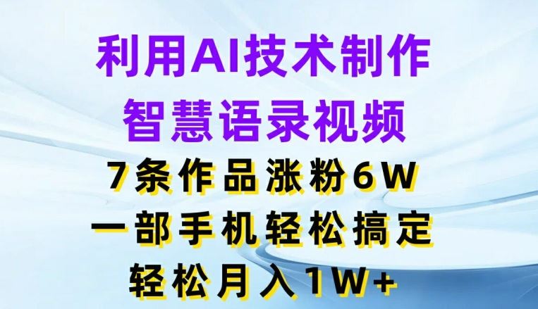 利用AI技术制作智慧语录视频，7条作品涨粉6W，一部手机轻松搞定，轻松月入1W+-占领资源网