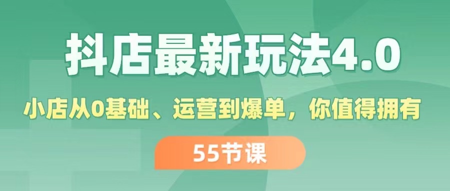 （11748期）抖店最新玩法4.0，小店从0基础、运营到爆单，你值得拥有（55节）-占领资源网