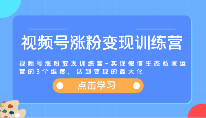 视频号涨粉变现训练营-实现微信生态私域运营的3个维度，达到变现的最大化-占领资源网
