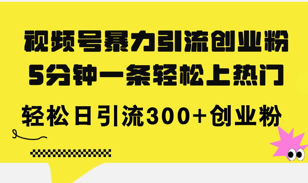 （11754期）视频号暴力引流创业粉，5分钟一条轻松上热门，轻松日引流300+创业粉-占领资源网