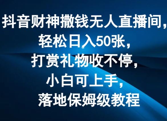 抖音财神撒钱无人直播间轻松日入50张，打赏礼物收不停，小白可上手，落地保姆级教程【揭秘】-占领资源网