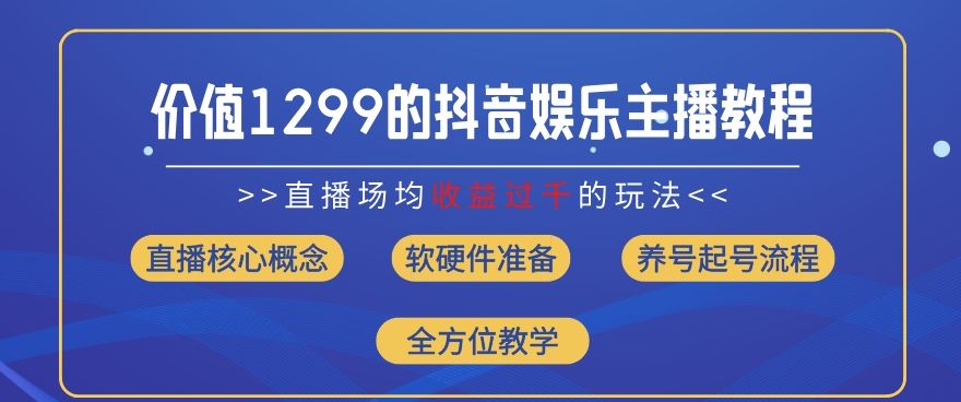 价值1299的抖音娱乐主播场均直播收入过千打法教学(8月最新)【揭秘】-占领资源网