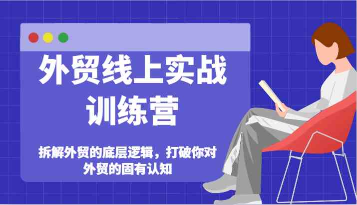 外贸线上实战训练营-拆解外贸的底层逻辑，打破你对外贸的固有认知-占领资源网